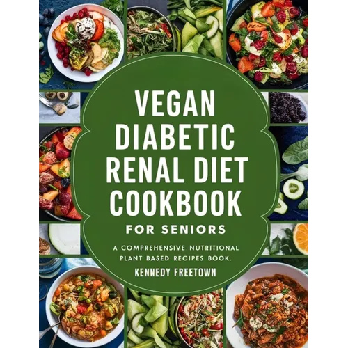 Vegan Diabetic Renal Diet Cookbook for Seniors: A Comprehensive Nutritional Plant Based Recipes Book