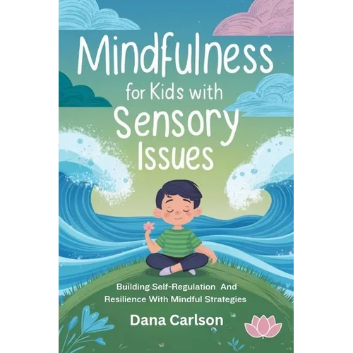 Mindfulness for Kids with Sensory Issues: Building Self-Regulation and Resilience with Mindfulness Strategies
