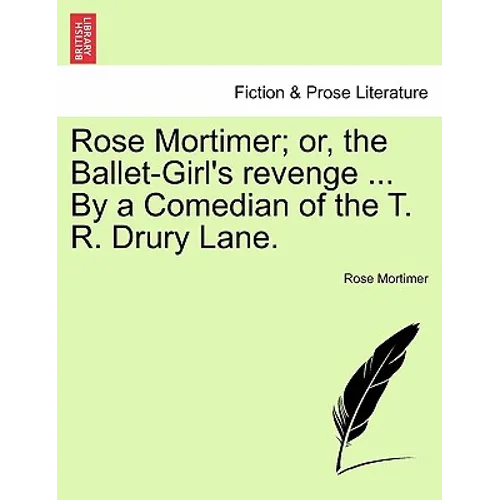 Rose Mortimer; Or, the Ballet-Girl's Revenge ... by a Comedian of the T. R. Drury Lane.