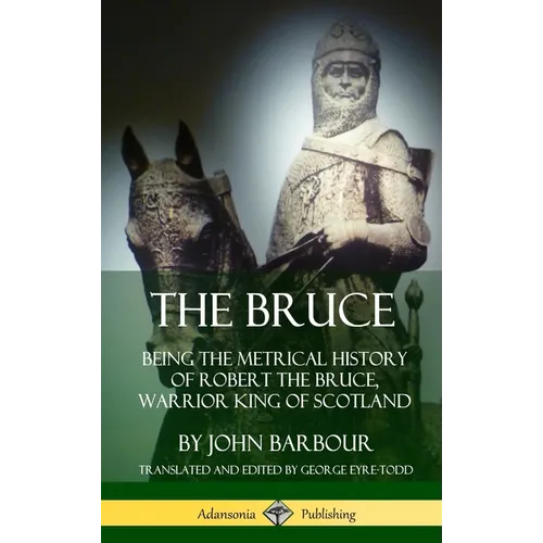 The Bruce: Being the Metrical History of Robert the Bruce, Warrior King of Scotland (Hardcover) - Hardcover