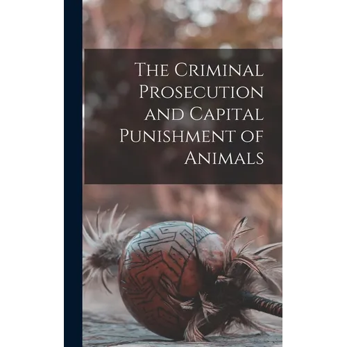 The Criminal Prosecution and Capital Punishment of Animals