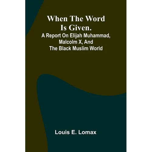 When The Word Is Given.; A Report On Elijah Muhammad, Malcolm X, And The Black Muslim World