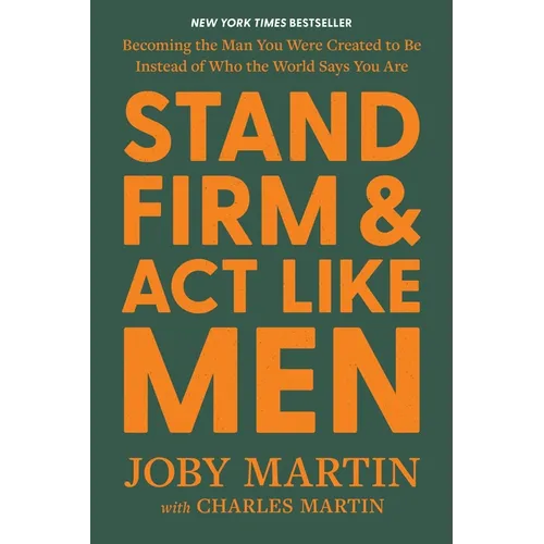 Stand Firm and ACT Like Men: Becoming the Man You Were Created to Be Instead of Who the World Says You Are