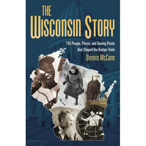 The Wisconsin Story: 150 People, Places, and Turning Points That Shaped the Badger State