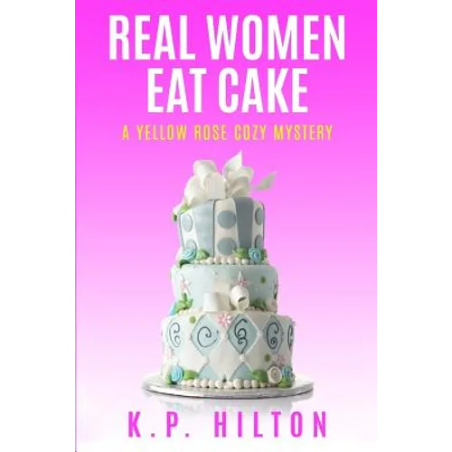 Real Women Eat Cake: A Yellow Rose Cozy Mystery