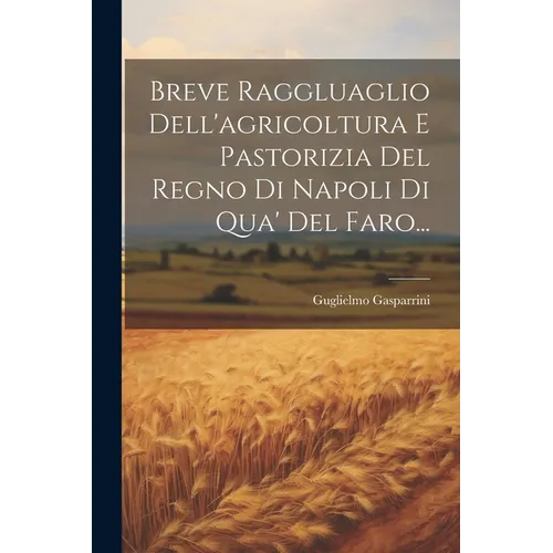 Breve Raggluaglio Dell'agricoltura E Pastorizia Del Regno Di Napoli Di Qua' Del Faro...