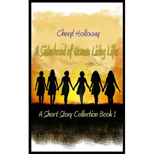 A Sisterhood of Women Living Life: A Short Story Collection Book 1