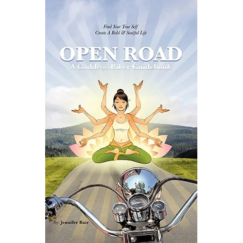 Open Road: A Goddess-Biker Guidebook: Find Your True Self, Create a Bold & Soulful Life