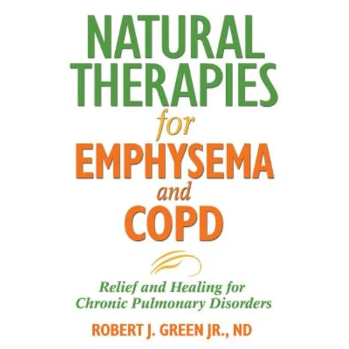 Natural Therapies for Emphysema and Copd: Relief and Healing for Chronic Pulmonary Disorders