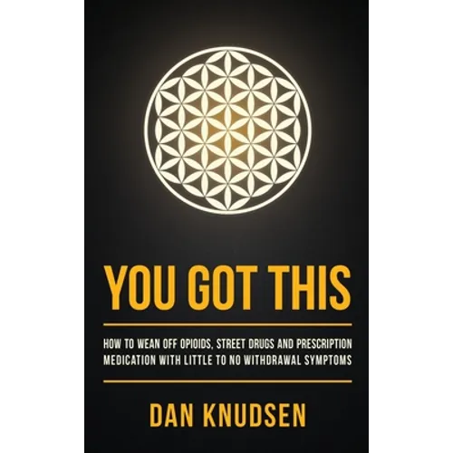 You Got This: How to Wean Off Opioids, Street Drugs and Prescription Medication With Little to No Withdrawal Symptoms