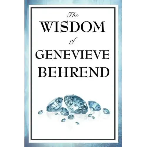 The Wisdom of Genevieve Behrend: Your Invisible Power, Attaining Your Desires