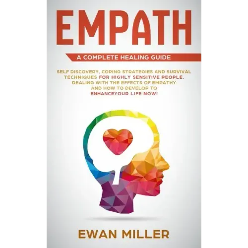 Empath - A Complete Healing Guide: Self discovery, coping strategies and survival techniques for highly sensitive people. Dealing with the effects of