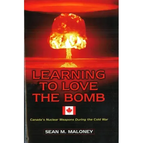 Learning to Love the Bomb: Canada's Nuclear Weapons During the Cold War