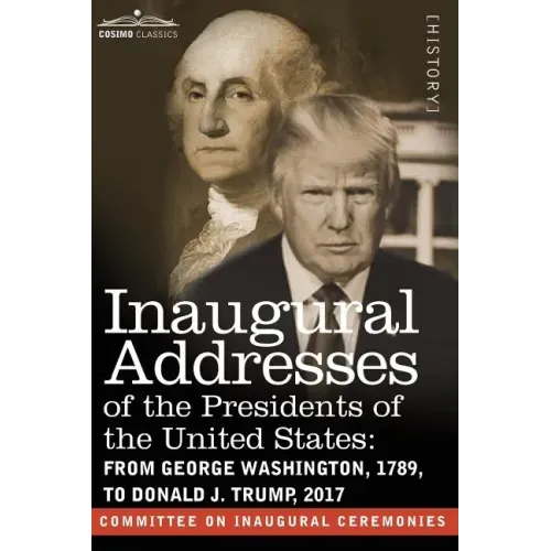 Inaugural Addresses of the Presidents of the United States: From George Washington, 1789, to Donald J. Trump, 2017