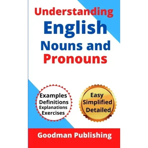 Understanding English Nouns and Pronouns: A Step-by-Step Guide to English as a Second Language for Teachers, Parents, Foreigners, and ESL Learners to