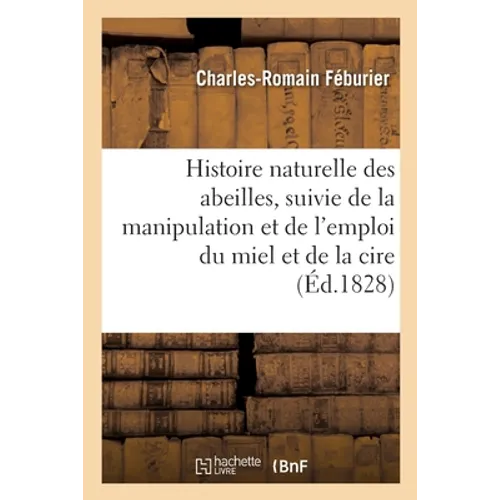 Histoire naturelle des abeilles, suivie de la manipulation et de l'emploi du miel et de la cire: pour servir de complément à la méthode de soigner les