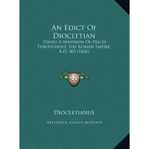 An Edict of Diocletian: Fixing a Maximum of Prices Throughout the Roman Empire, A.D. 303 (1826)