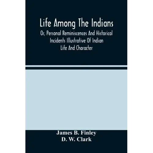 Life Among The Indians: Or, Personal Reminiscences And Historical Incidents Illustrative Of Indian Life And Character