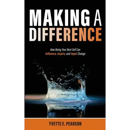 Making A Difference: How Being Your Best Self Can Influence, Inspire, and Impel Change