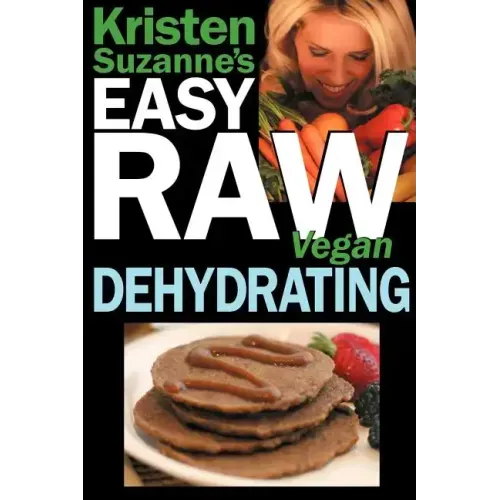 Kristen Suzanne's EASY Raw Vegan Dehydrating: Delicious & Easy Raw Food Recipes for Dehydrating Fruits, Vegetables, Nuts, Seeds, Pancakes, Crackers, B