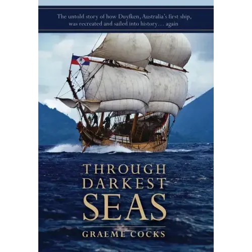 Through Darkest Seas: The untold story of how Duyfken, Australia's first ship was recreated and sailed into history. . . again