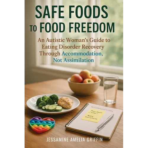 Safe Foods to Food Freedom: An Autistic Woman's Guide to Eating Disorder Recovery Through Accommodation, Not Assimilation