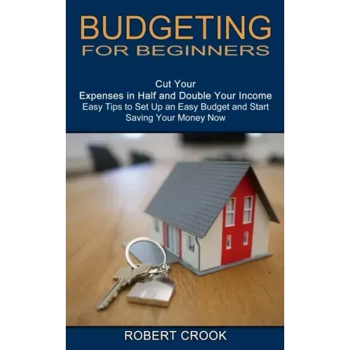 Budgeting for Beginners: Cut Your Expenses in Half and Double Your Income (Easy Tips to Set Up an Easy Budget and Start Saving Your Money Now)