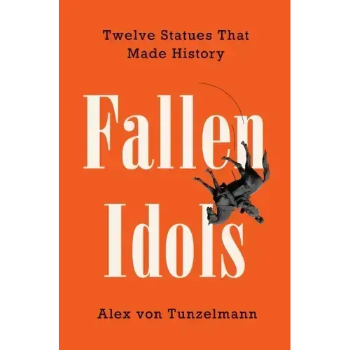 Fallen Idols: Twelve Statues That Made History