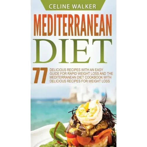 Mediterranean Diet: 77 Delicious Recipes with an Easy Guide for Rapid Weight Loss and The Mediterranean Diet Cookbook with Delicious Recip