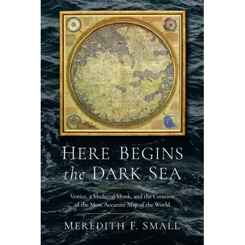 Here Begins the Dark Sea: Venice, a Medieval Monk, and the Creation of the Most Accurate Map of the World
