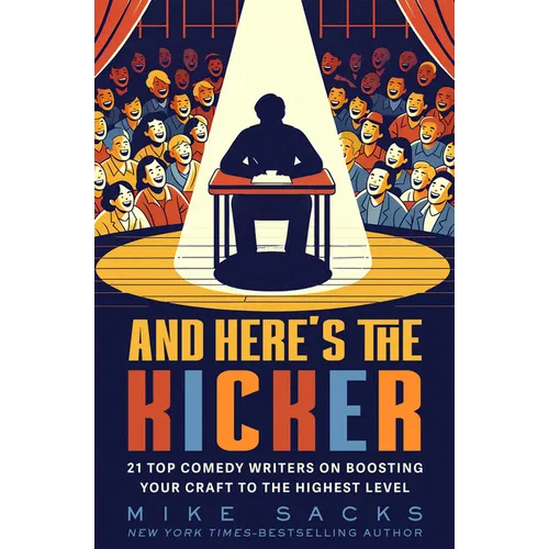 And Here's the Kicker: 21 Top Comedy Writers on Boosting Your Craft to the Highest Level