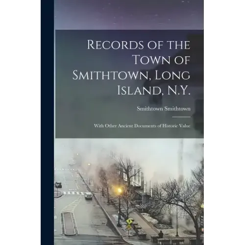 Records of the Town of Smithtown, Long Island, N.Y.: With Other Ancient Documents of Historic Value
