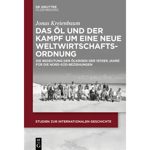 Das Öl Und Der Kampf Um Eine Neue Weltwirtschaftsordnung: Die Bedeutung Der Ölkrisen Der 1970er Jahre Für Die Nord-Süd-Beziehungen