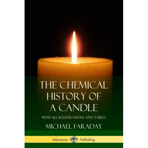 The Chemical History of a Candle: With All Illustrations and Tables