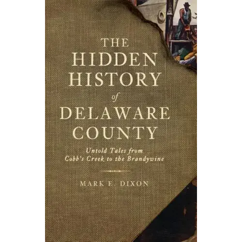 The Hidden History of Delaware County: Untold Tales from Cobb's Creek to the Brandywine
