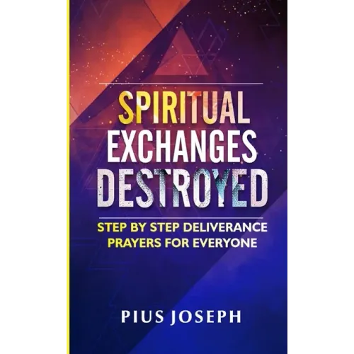 Spiritual Exchanges Destroyed: Step by Step Deliverance Prayers for Everyone