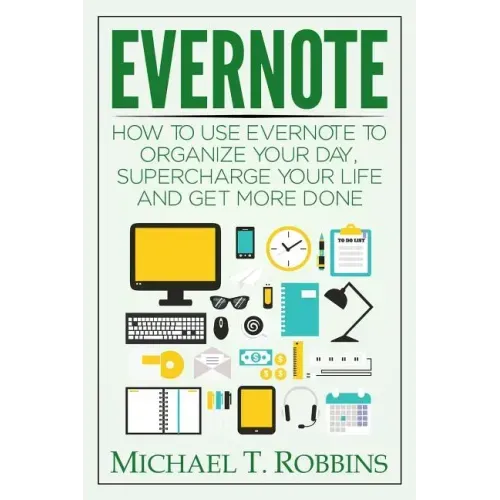 Evernote: How to Use Evernote to Organize Your Day, Supercharge Your Life and Get More Done