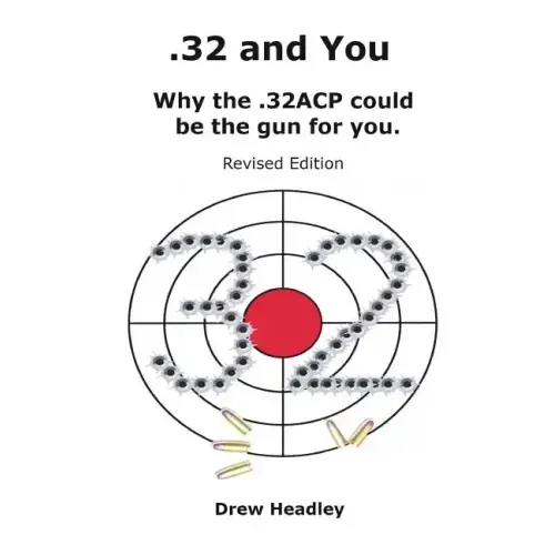 .32 and You: Why the .32ACP could be the gun for you. Revised Edition
