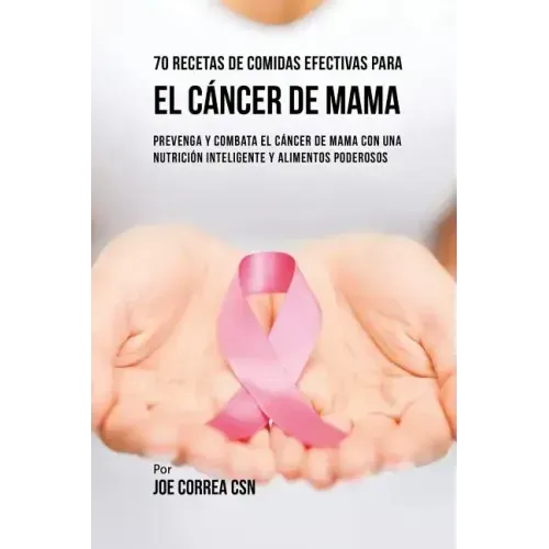 70 Recetas De Comidas Efectivas Para El Cáncer De Mama: Prevenga Y Combata El Cáncer De Mama Con una Nutrición Inteligente y Alimentos Poderosos