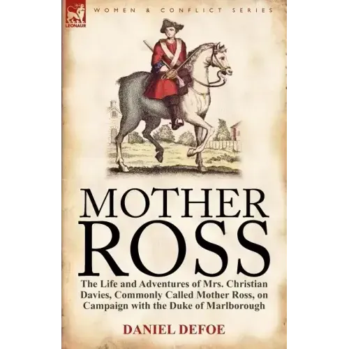 Mother Ross: The Life and Adventures of Mrs. Christian Davies, Commonly Called Mother Ross, on Campaign with the Duke of Marlboroug