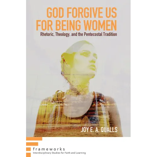 God Forgive Us for Being Women: Rhetoric, Theology, and the Pentecostal Tradition