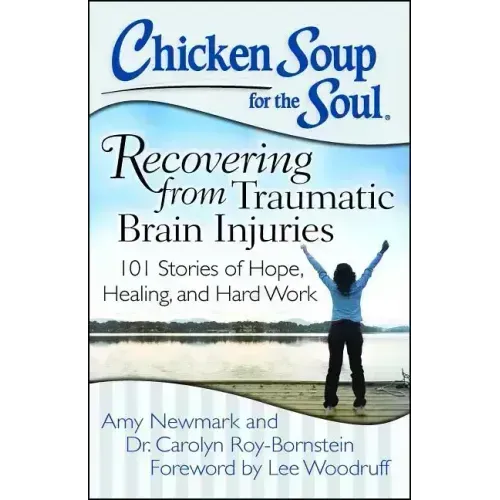 Chicken Soup for the Soul: Recovering from Traumatic Brain Injuries: 101 Stories of Hope, Healing, and Hard Work