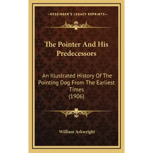 The Pointer And His Predecessors: An Illustrated History Of The Pointing Dog From The Earliest Times (1906)