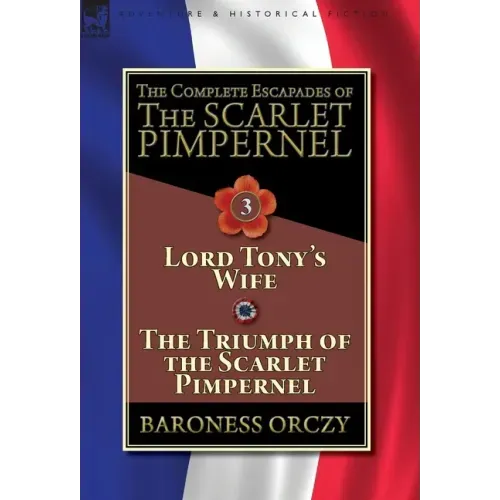 The Complete Escapades of The Scarlet Pimpernel-Volume 3: Lord Tony's Wife & The Triumph of the Scarlet Pimpernel