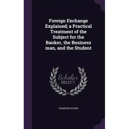 Foreign Exchange Explained; a Practical Treatment of the Subject for the Banker, the Business man, and the Student