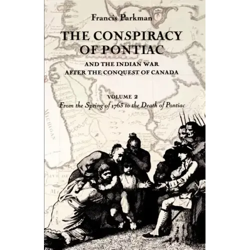 The Conspiracy of Pontiac and the Indian War after the Conquest of Canada, volume 2: From the Spring of 1763 to the Death of Pontiac