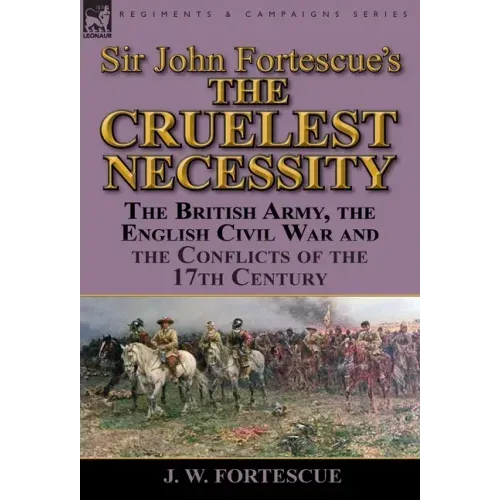 Sir John Fortescue's 'The Cruelest Necessity': The British Army, the English Civil War and the Conflicts of the 17th Century
