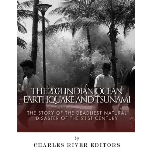 The 2004 Indian Ocean Earthquake and Tsunami: The Story of the Deadliest Natural Disaster of the 21st Century