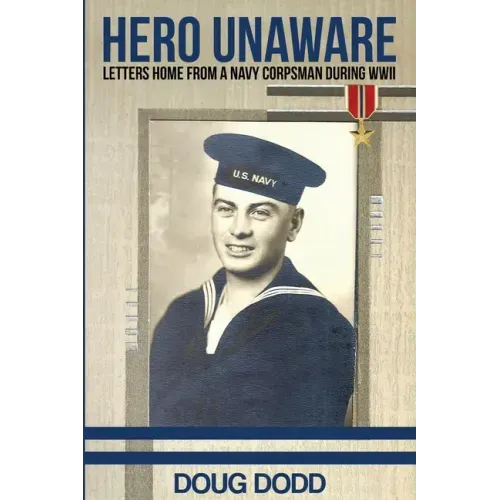 Hero Unaware: Letters Home From a Navy Corpsman During WWII