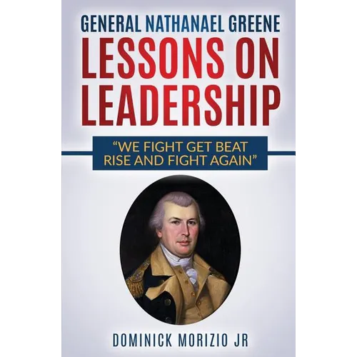 General Nathanael Greene Lessons On Leadership: We fight, get beat, rise, and fight again